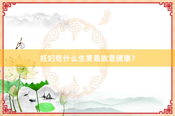 妊妇吃什么生果最故意健康？