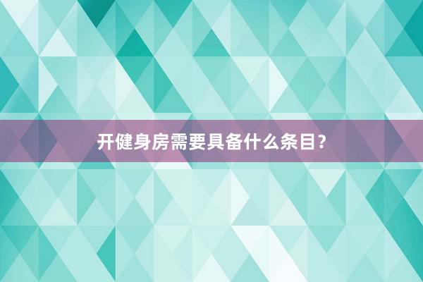 开健身房需要具备什么条目？
